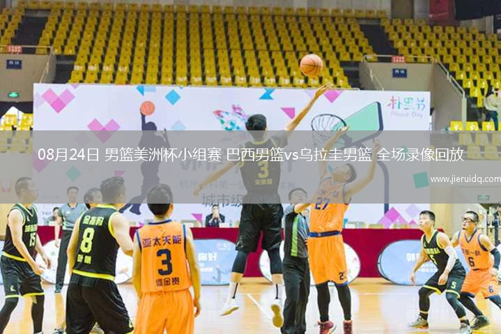 08月24日 男籃美洲杯小組賽 巴西男籃vs烏拉圭男籃 全場錄像回放