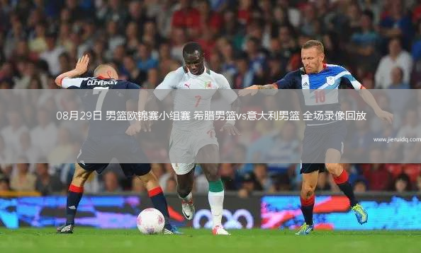 08月29日 男籃歐錦賽小組賽 希臘男籃vs意大利男籃 全場(chǎng)錄像回放