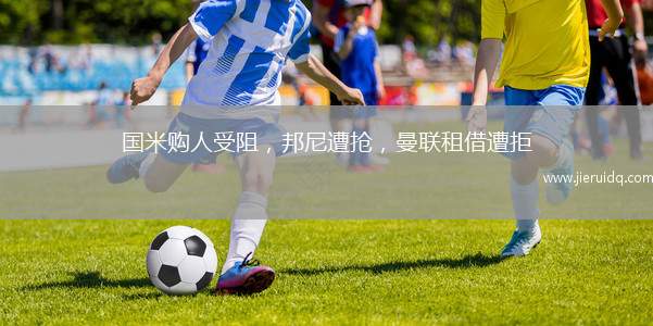 國米購人受阻，邦尼遭搶，曼聯(lián)租借遭拒