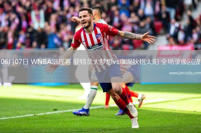 06月07日 WNBA常規(guī)賽 亞特蘭大夢(mèng)想vs康涅狄格太陽 全場錄像回放