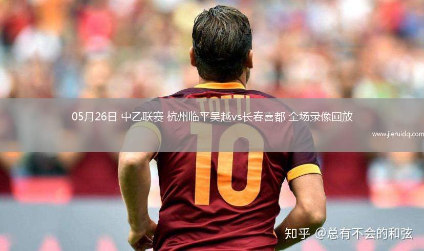 05月26日 中乙聯賽 杭州臨平吳越vs長春喜都 全場錄像回放