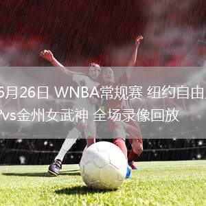 06月26日 WNBA常規(guī)賽 紐約自由人vs金州女武神 全場錄像回放