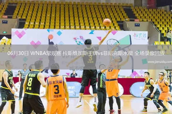 06月30日 WNBA常規(guī)賽 拉斯維加斯王牌vs菲尼克斯水星 全場錄像回放