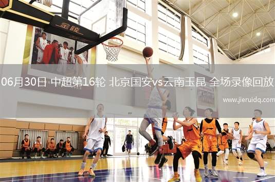 06月30日 中超第16輪 北京國安vs云南玉昆 全場錄像回放