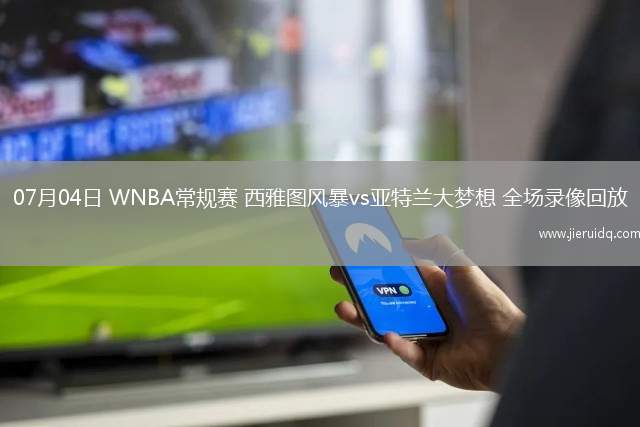 07月04日 WNBA常規(guī)賽 西雅圖風(fēng)暴vs亞特蘭大夢(mèng)想 全場(chǎng)錄像回放