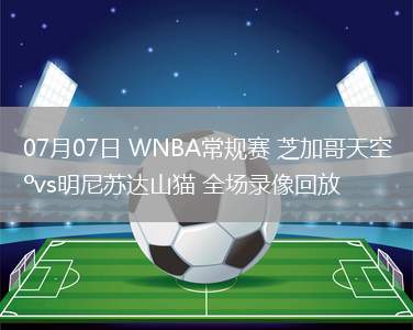 07月07日 WNBA常規(guī)賽 芝加哥天空vs明尼蘇達(dá)山貓 全場(chǎng)錄像回放