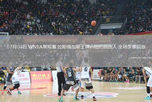 07月09日 WNBA常規(guī)賽 拉斯維加斯王牌vs紐約自由人 全場錄像回放