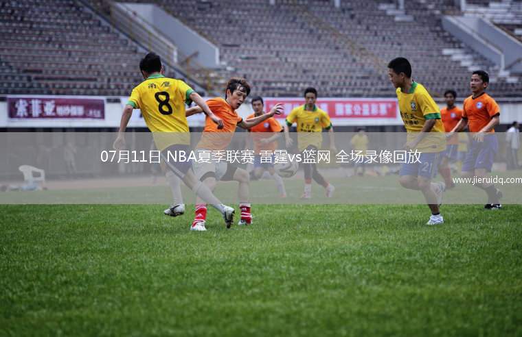 07月11日 NBA夏季聯(lián)賽 雷霆vs籃網(wǎng) 全場(chǎng)錄像回放