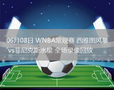 06月08日 WNBA常規(guī)賽 西雅圖風(fēng)暴vs菲尼克斯水星 全場(chǎng)錄像回放