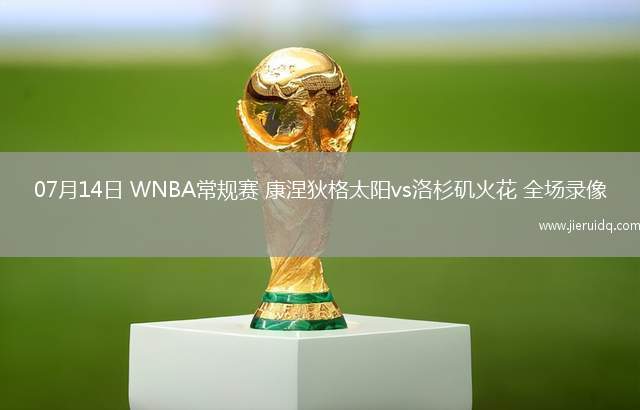 07月14日 WNBA常規(guī)賽 康涅狄格太陽(yáng)vs洛杉磯火花 全場(chǎng)錄像