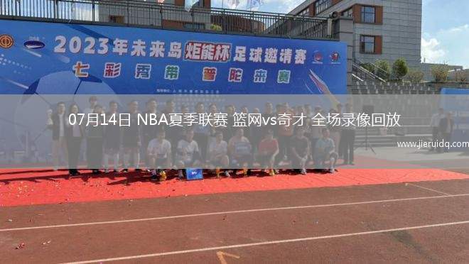 07月14日 NBA夏季聯(lián)賽 籃網(wǎng)vs奇才 全場(chǎng)錄像回放
