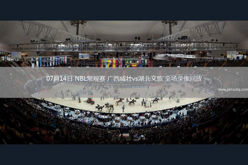 07月14日 NBL常規(guī)賽 廣西威壯vs湖北文旅 全場錄像回放