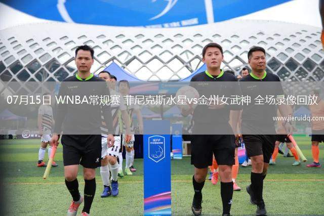 07月15日 WNBA常規(guī)賽 菲尼克斯水星vs金州女武神 全場(chǎng)錄像回放