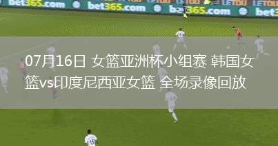 07月16日 女籃亞洲杯小組賽 韓國女籃vs印度尼西亞女籃 全場錄像回放
