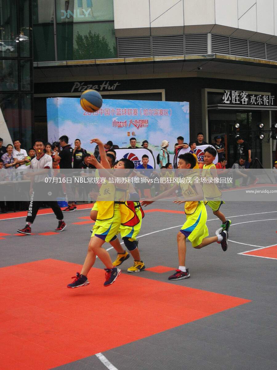 07月16日 NBL常規(guī)賽 鹽南蘇科雄獅vs合肥狂風峻茂 全場錄像回放
