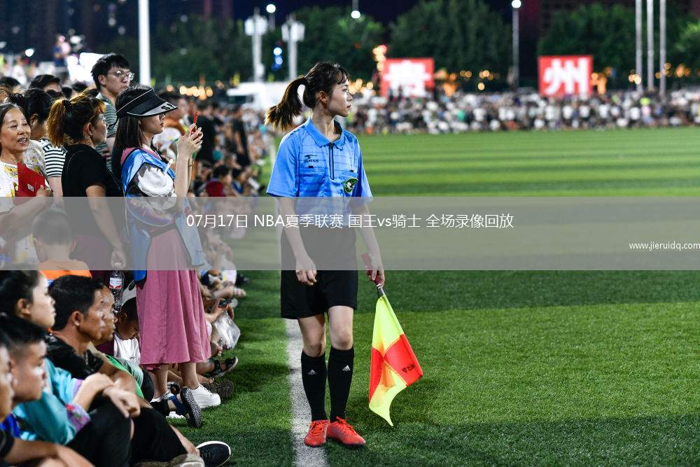 07月17日 NBA夏季聯(lián)賽 國王vs騎士 全場(chǎng)錄像回放