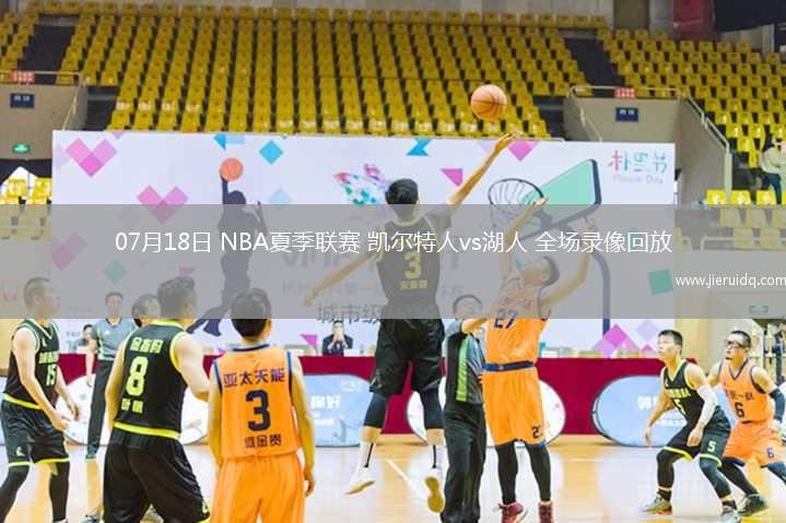 07月18日 NBA夏季聯(lián)賽 凱爾特人vs湖人 全場錄像回放