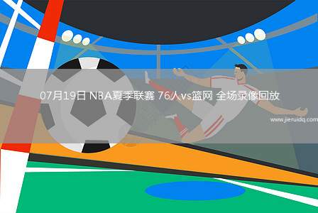 07月19日 NBA夏季聯(lián)賽 76人vs籃網(wǎng) 全場(chǎng)錄像回放