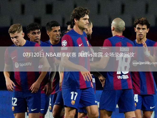 07月20日 NBA夏季聯(lián)賽 黃蜂vs雷霆 全場(chǎng)錄像回放