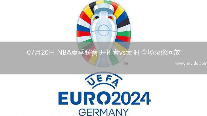 07月20日 NBA夏季聯(lián)賽 開拓者vs太陽 全場錄像回放