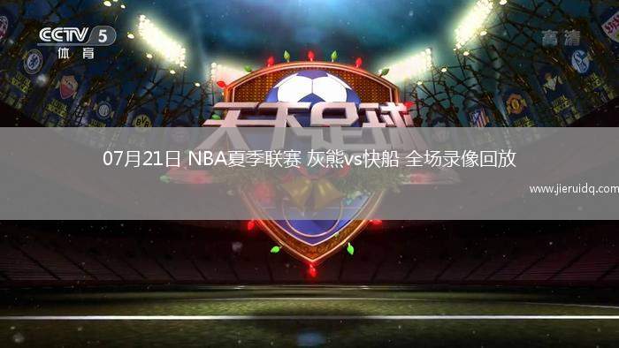 07月21日 NBA夏季聯(lián)賽 灰熊vs快船 全場(chǎng)錄像回放