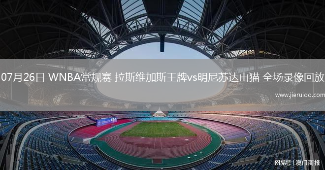 07月26日 WNBA常規(guī)賽 拉斯維加斯王牌vs明尼蘇達山貓 全場錄像回放