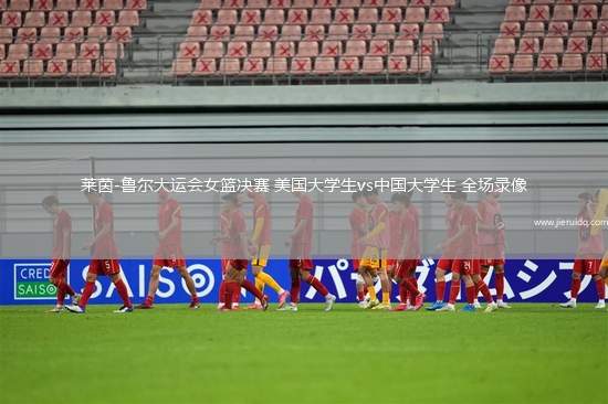 萊茵-魯爾大運會女籃決賽 美國大學生vs中國大學生 全場錄像