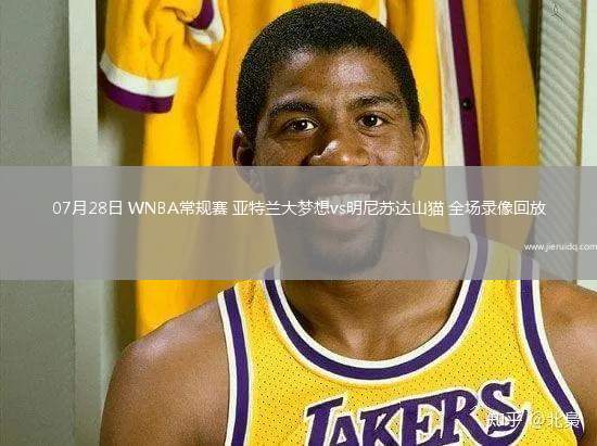 07月28日 WNBA常規(guī)賽 亞特蘭大夢(mèng)想vs明尼蘇達(dá)山貓 全場(chǎng)錄像回放