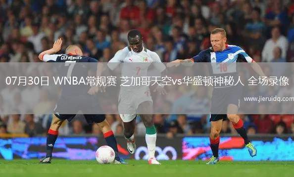 07月30日 WNBA常規(guī)賽 芝加哥天空vs華盛頓神秘人 全場(chǎng)錄像