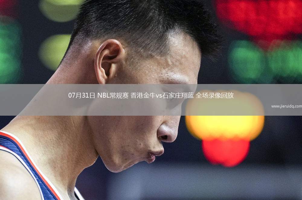 07月31日 NBL常規(guī)賽 香港金牛vs石家莊翔藍(lán) 全場錄像回放