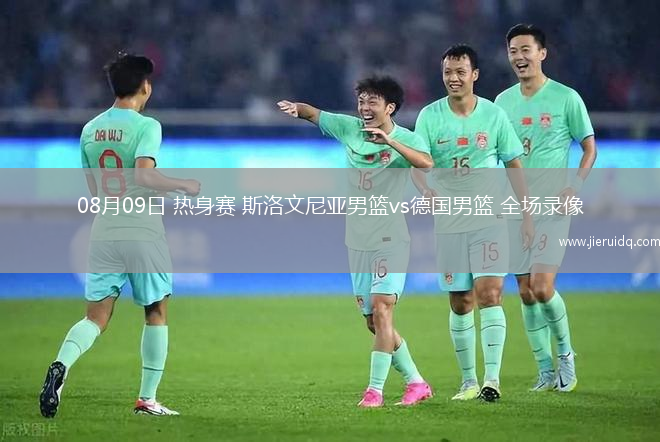 08月09日 熱身賽 斯洛文尼亞男籃vs德國(guó)男籃 全場(chǎng)錄像