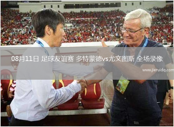 08月11日 足球友誼賽 多特蒙德vs尤文圖斯 全場錄像