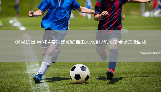 08月13日 WNBA常規(guī)賽 紐約自由人vs洛杉磯火花 全場錄像回放