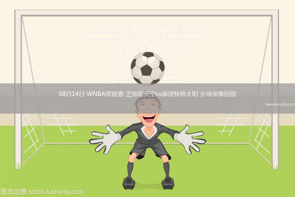 08月14日 WNBA常規(guī)賽 芝加哥天空vs康涅狄格太陽(yáng) 全場(chǎng)錄像回放