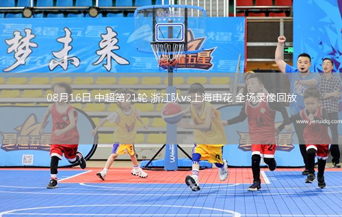 08月16日 中超第21輪 浙江隊(duì)vs上海申花 全場錄像回放