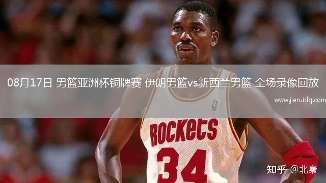 08月17日 男籃亞洲杯銅牌賽 伊朗男籃vs新西蘭男籃 全場錄像回放
