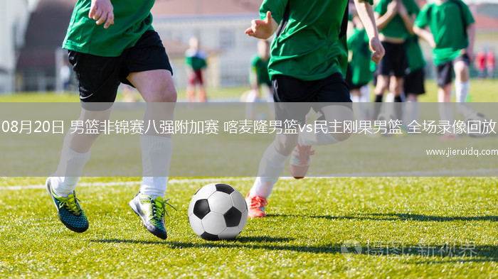 08月20日 男籃非錦賽八強(qiáng)附加賽 喀麥隆男籃vs民主剛果男籃 全場(chǎng)錄像回放