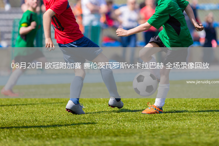08月20日 歐冠附加賽 費(fèi)倫茨瓦羅斯vs卡拉巴赫 全場錄像回放