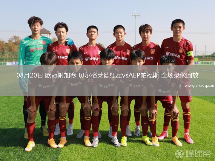 08月20日 歐冠附加賽 貝爾格萊德紅星vsAEP帕福斯 全場(chǎng)錄像回放