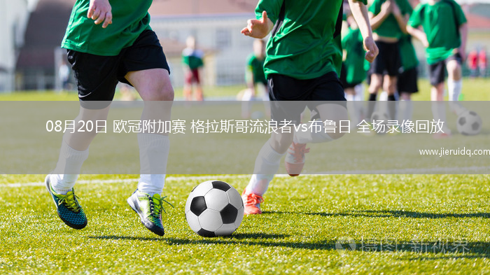 08月20日 歐冠附加賽 格拉斯哥流浪者vs布魯日 全場錄像回放