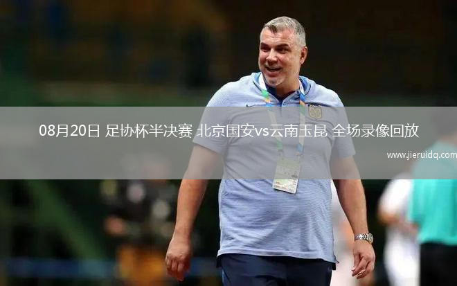 08月20日 足協(xié)杯半決賽 北京國安vs云南玉昆 全場錄像回放