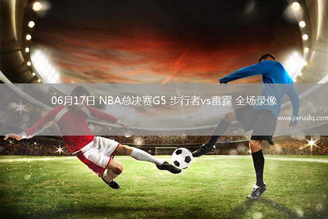 06月17日 NBA總決賽G5 步行者vs雷霆 全場(chǎng)錄像