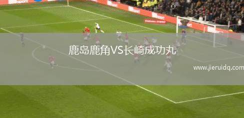 鹿島鹿角VS長(zhǎng)崎成功丸