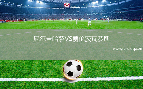 尼爾吉哈薩VS費(fèi)倫茨瓦羅斯